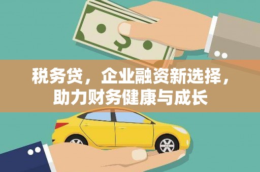 万里税务贷，企业融资新选择，助力财务健康与成长