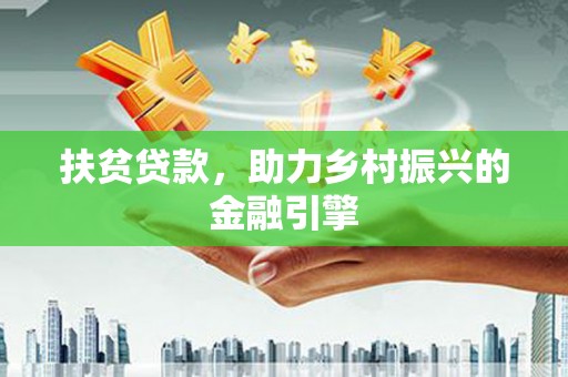 万里扶贫贷款，助力乡村振兴的金融引擎